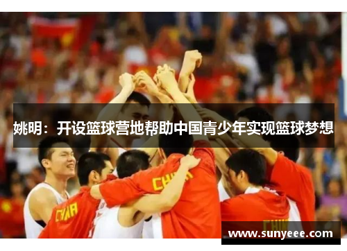 姚明：开设篮球营地帮助中国青少年实现篮球梦想